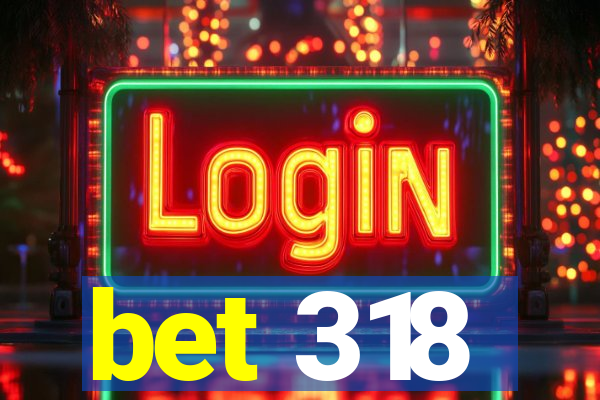 bet 318